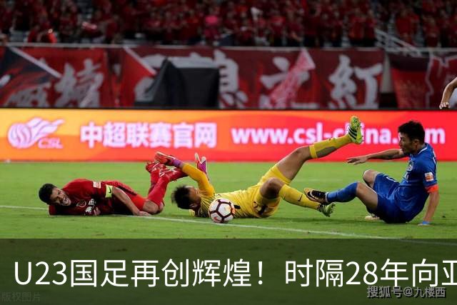 U23国足再创辉煌！时隔28年向亚运奖牌发起冲击